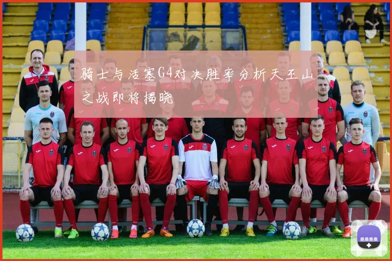骑士与活塞G4对决胜率分析天王山之战即将揭晓