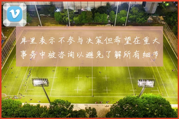 库里表示不参与决策但希望在重大事务中被咨询以避免了解所有细节