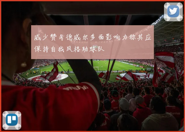 威少赞考德威尔多面影响力称其应保持自我风格助球队