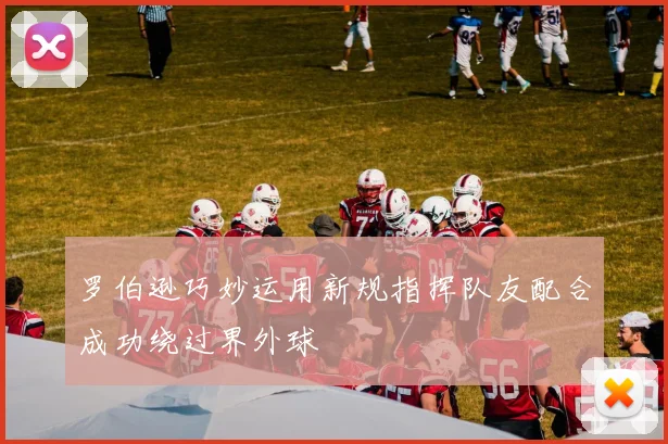 罗伯逊巧妙运用新规指挥队友配合成功绕过界外球