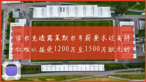 法尔克透露莱默尔年薪要求过高拜仁难以接受1200万至1500万欧元的报价