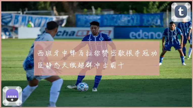 西班牙中锋马拉称赞密歇根夺冠功臣静态天赋超群冲击前十