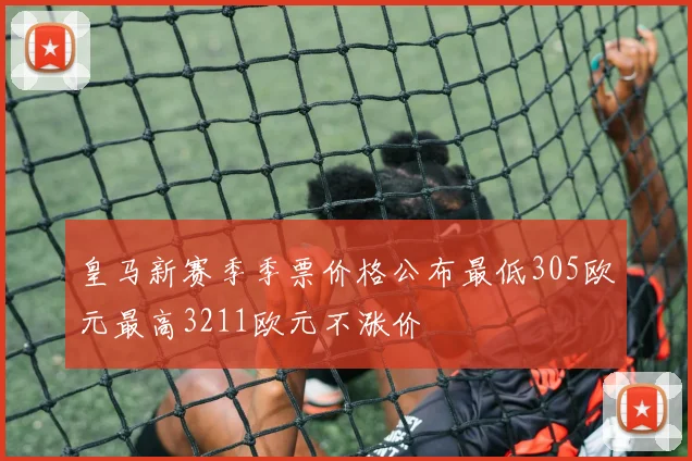 皇马新赛季季票价格公布最低305欧元最高3211欧元不涨价
