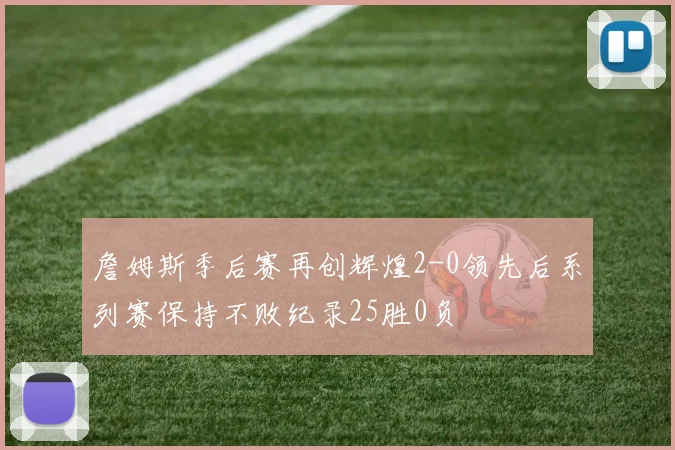 詹姆斯季后赛再创辉煌2-0领先后系列赛保持不败纪录25胜0负