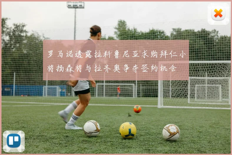 罗马诺透露拉科鲁尼亚求购拜仁小将扬森将与拉齐奥争夺签约机会